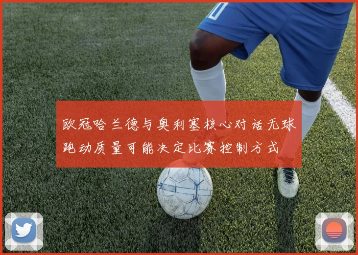 欧冠哈兰德与奥利塞核心对话无球跑动质量可能决定比赛控制方式