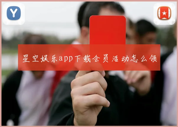 星空娱乐app下载会员活动怎么领