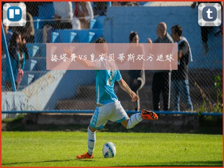 赫塔费vs皇家贝蒂斯双方进球