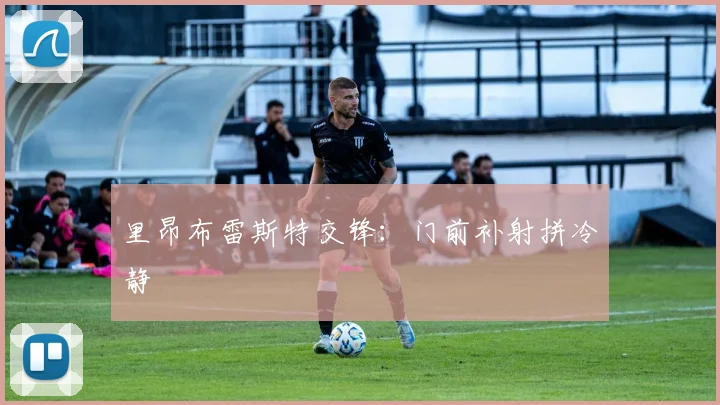 里昂布雷斯特交锋：门前补射拼冷静