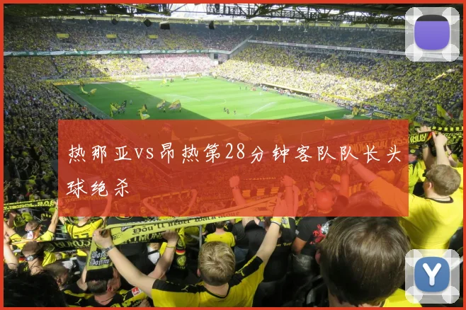 热那亚vs昂热第28分钟客队队长头球绝杀