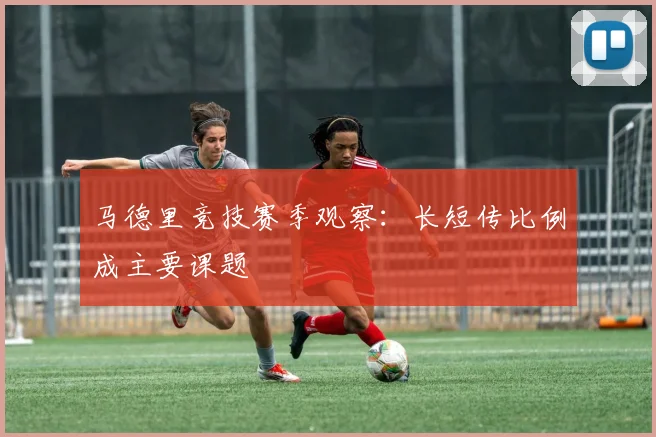 马德里竞技赛季观察：长短传比例成主要课题