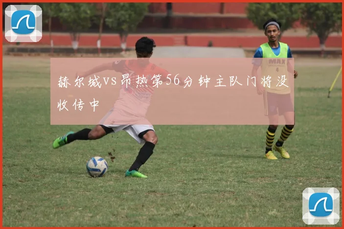 赫尔城vs昂热第56分钟主队门将没收传中