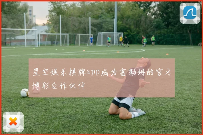 星空娱乐棋牌app成为富勒姆的官方博彩合作伙伴