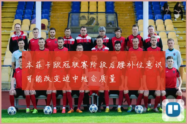 本菲卡欧冠联赛阶段后腰补位意识可能改变边中结合质量
