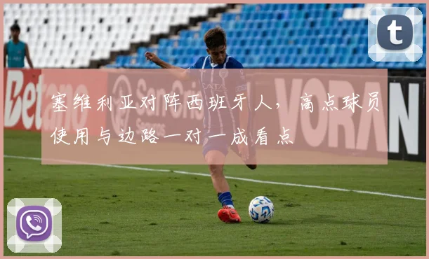 塞维利亚对阵西班牙人,高点球员使用与边路一对一成看点