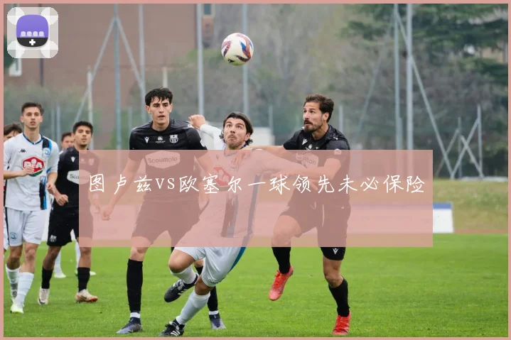 图卢兹vs欧塞尔一球领先未必保险
