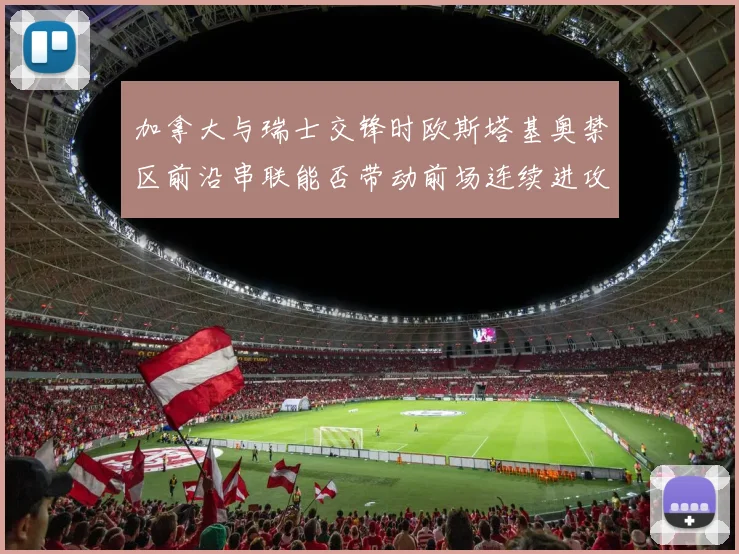 加拿大与瑞士交锋时欧斯塔基奥禁区前沿串联能否带动前场连续进攻