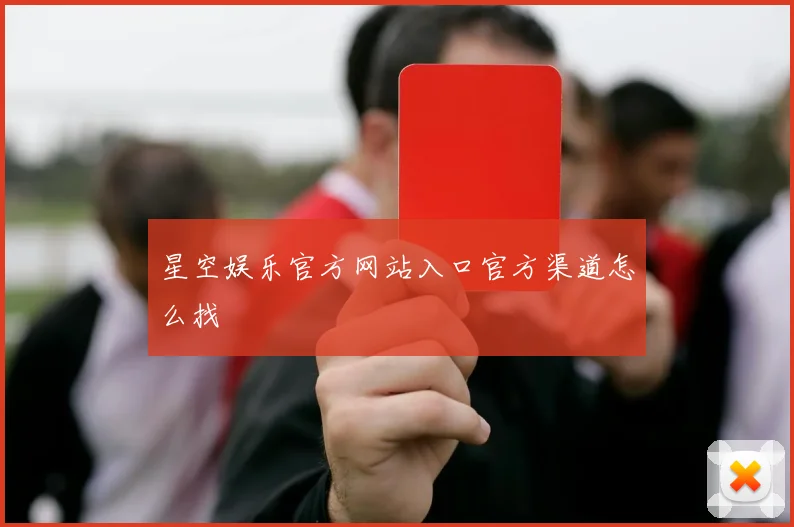 星空娱乐官方网站入口官方渠道怎么找